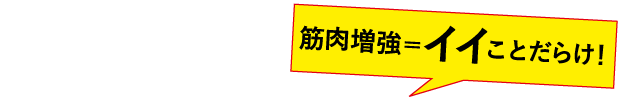 筋肉増強！イイことだらけ！