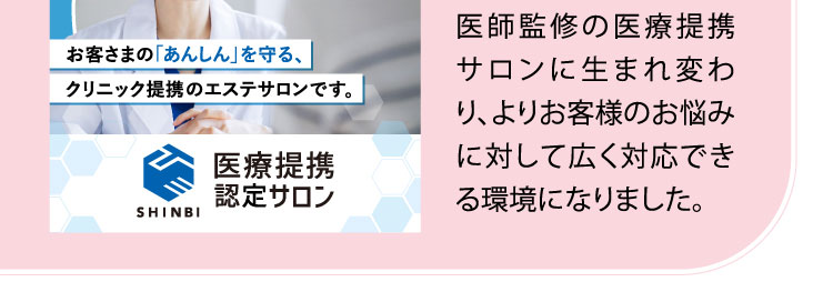 医師監修の医療提携サロンに生まれ変わり、よりお客様のお悩みに対して広く対応できる環境になりました。