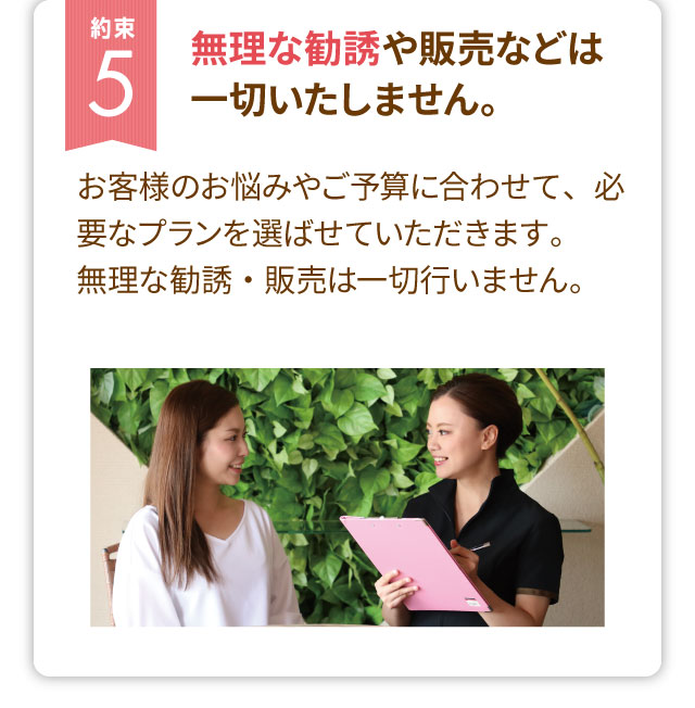 約束５　無理な勧誘や販売などは一切いたしません。