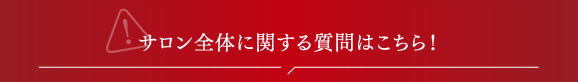 サロン全体に関する質問はこちら!