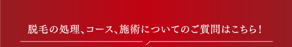 脱毛の処理、コース、施術についてのご質問はこちら!