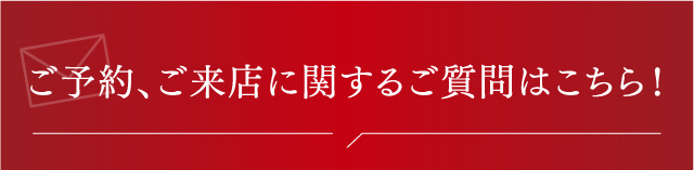 ご予約ご来店に関するご質問はこちら！