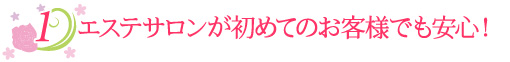 1.エステサロンがはじめての方に安心!