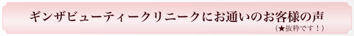 ギンザビューティークリニークにお通いのお客様の声