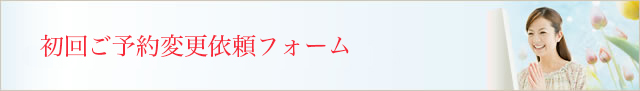 初回ご予約変更依頼フォーム