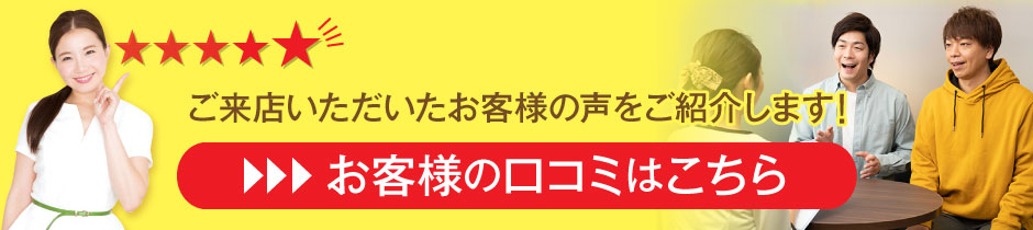 ご来店いただいたお客様の声をご紹介します！