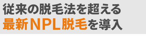 従来の脱毛法を超える最新NPL脱毛を導入