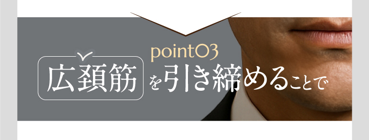 point03　広頚筋 を引き締めることで