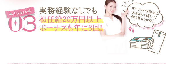 働きたくなる秘密 03 実務経験なしでも初任給20万円以上ボーナスも年に3回！ボーナスが3回以上あるなんて嬉しい！何を買おうかな？