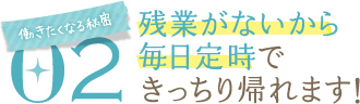 働きたくなる秘密02残業がないから毎日定時できっちり帰れます！