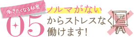 働きたくなる秘密05ノルマがないからストレスなく働けます！