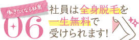 働きたくなる秘密06社員は全身脱毛を一生無料で受けられます！