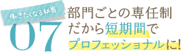 働きたくなる秘密07部門ごとの専任制だから短期間でプロフェッショナルに！