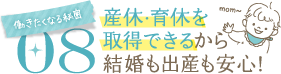 働きたくなる秘密08産休・育休を取得できるから結婚も出産も安心！